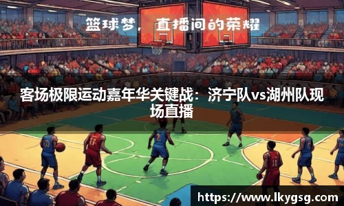 客场极限运动嘉年华关键战：济宁队vs湖州队现场直播