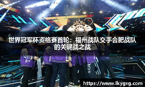 世界冠军杯资格赛首轮：福州战队交手合肥战队的关键战之战