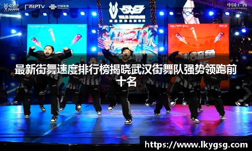 最新街舞速度排行榜揭晓武汉街舞队强势领跑前十名