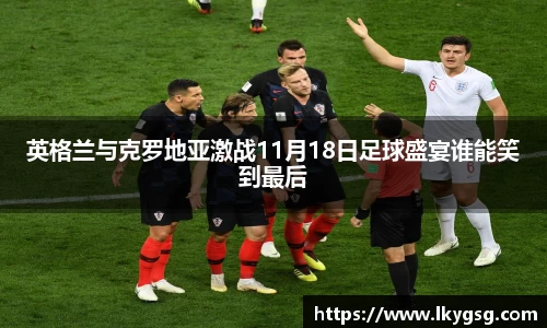 英格兰与克罗地亚激战11月18日足球盛宴谁能笑到最后