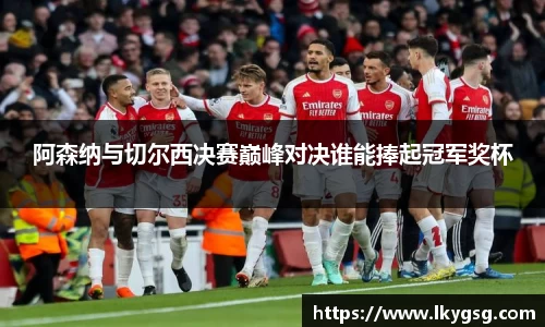 阿森纳与切尔西决赛巅峰对决谁能捧起冠军奖杯