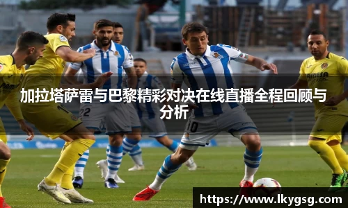 加拉塔萨雷与巴黎精彩对决在线直播全程回顾与分析