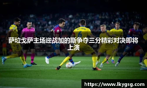 萨垃戈萨主场迎战加的斯争夺三分精彩对决即将上演