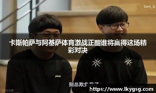 卡斯帕萨与阿基萨体育激战正酣谁将赢得这场精彩对决