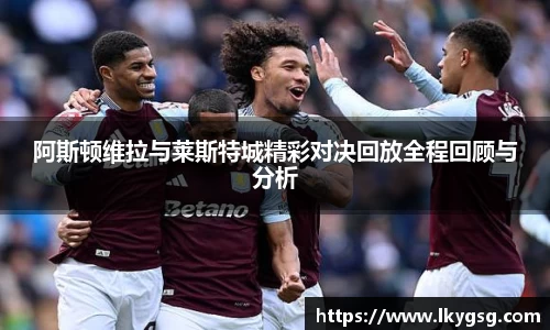 阿斯顿维拉与莱斯特城精彩对决回放全程回顾与分析